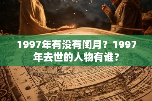 1997年有没有闰月？1997年去世的人物有谁？