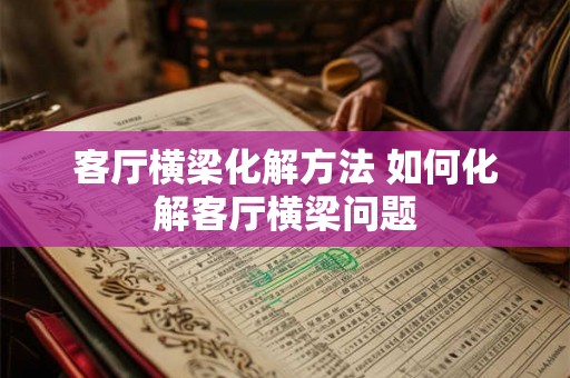 客厅横梁化解方法 如何化解客厅横梁问题