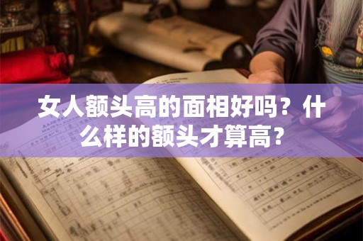 女人额头高的面相好吗?什么样的额头才算高? 女人额头高的面相好吗?什么样的额头才算高?