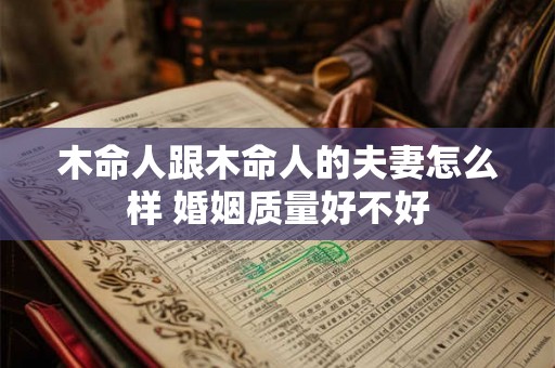木命人跟木命人的夫妻怎么样 婚姻质量好不好