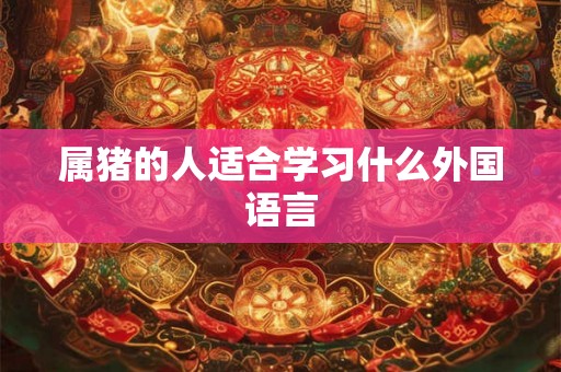属猪的人适合学习什么外国语言