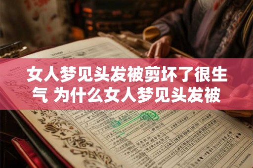 女人梦见头发被剪坏了很生气 为什么女人梦见头发被剪后很生气
