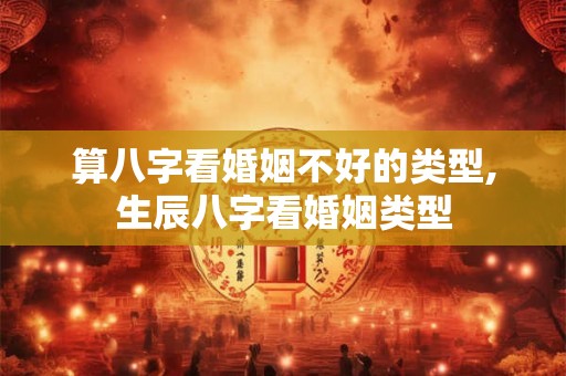 算八字看婚姻不好的类型,生辰八字看婚姻类型