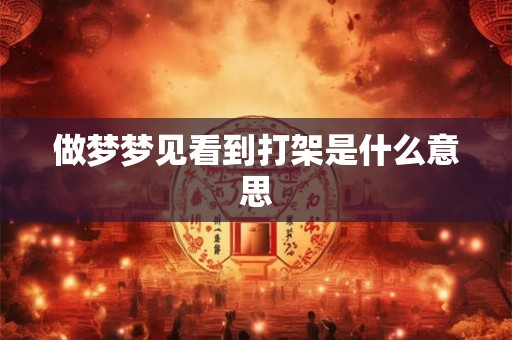 做梦梦见看到打架是什么意思