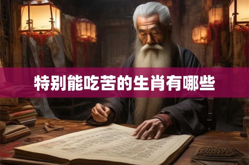 特别能吃苦的生肖有哪些