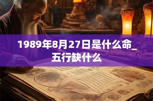 1989年8月27日是什么命_五行缺什么