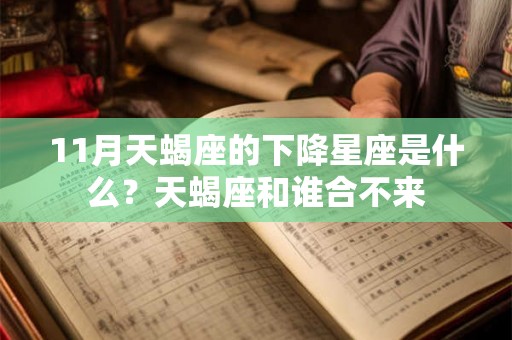 11月天蝎座的下降星座是什么？天蝎座和谁合不来