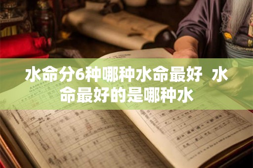 水命分6种哪种水命最好  水命最好的是哪种水