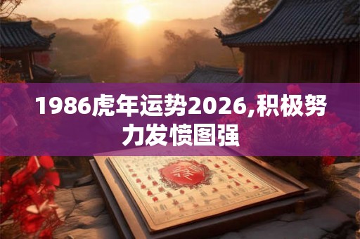 1986虎年运势2026,积极努力发愤图强