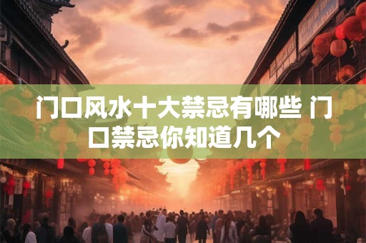 门口风水十大禁忌有哪些 门口禁忌你知道几个