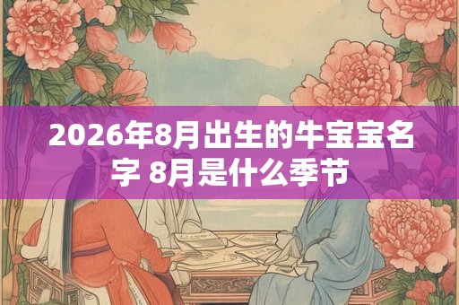 2026年8月出生的牛宝宝名字 8月是什么季节