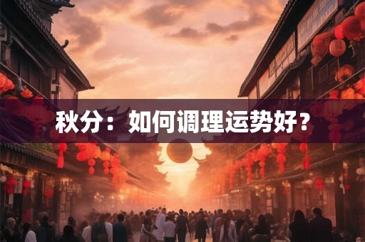 秋分:如何调理运势好? 秋分:如何调理运势好?