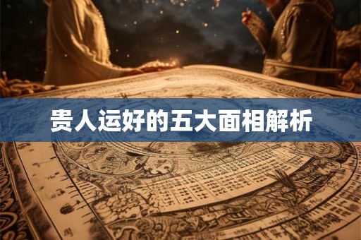 贵人运好的五大面相解析 贵人运好的五大面相解析