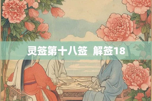 灵签第十八签 解签18 灵签第十八签 解签18