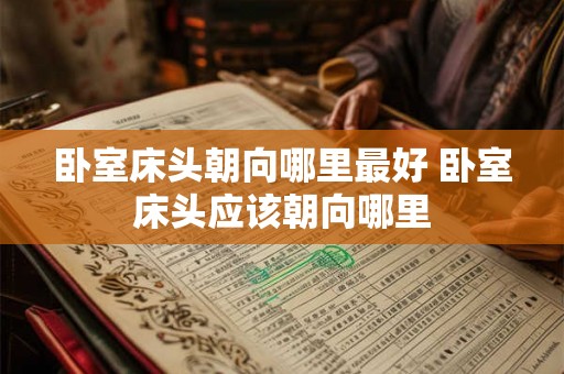 卧室床头朝向哪里最好 卧室床头应该朝向哪里
