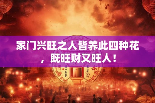 家门兴旺之人皆养此四种花,既旺财又旺人! 家门兴旺之人皆养此四种花,既旺财又旺人!