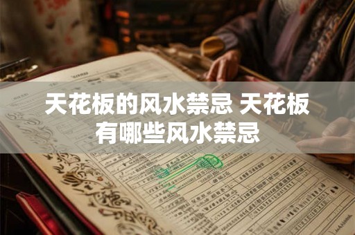 天花板的风水禁忌 天花板有哪些风水禁忌