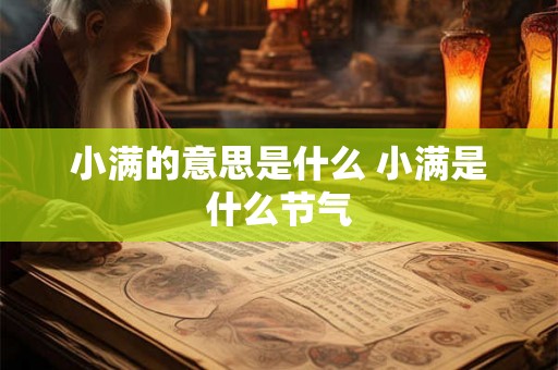 小满的意思是什么 小满是什么节气 小满的意思是什么 小满是什么节气