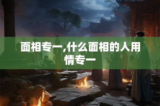 面相专一,什么面相的人用情专一
