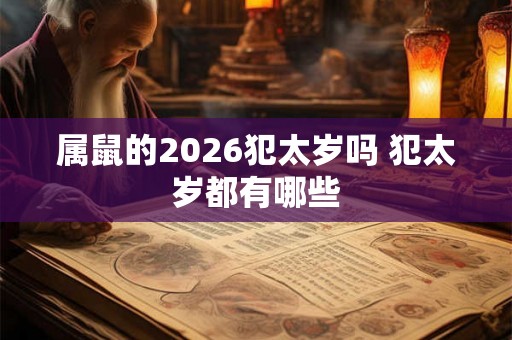 属鼠的2026犯太岁吗 犯太岁都有哪些
