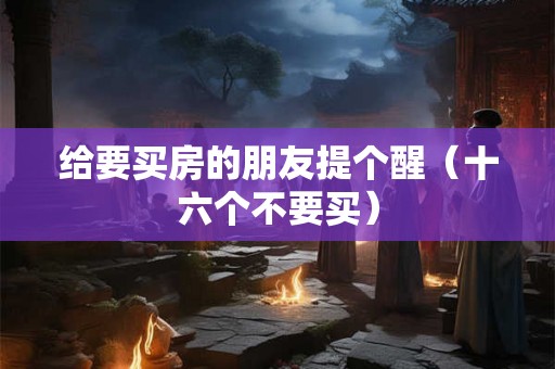给要买房的朋友提个醒（十六个不要买）