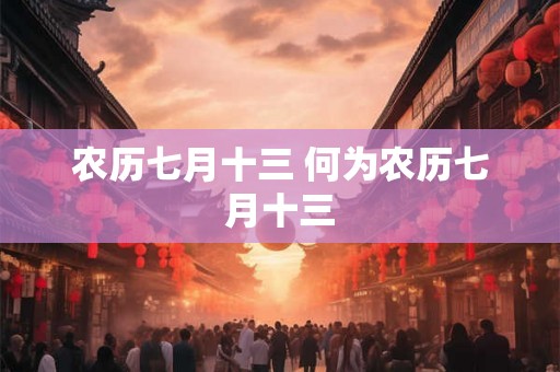 农历七月十三 何为农历七月十三