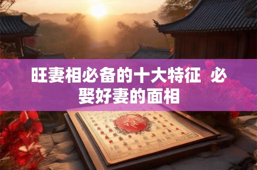 旺妻相必备的十大特征  必娶好妻的面相