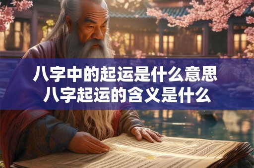 八字中的起运是什么意思 八字起运的含义是什么