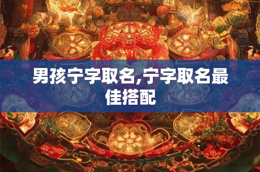 男孩宁字取名,宁字取名最佳搭配