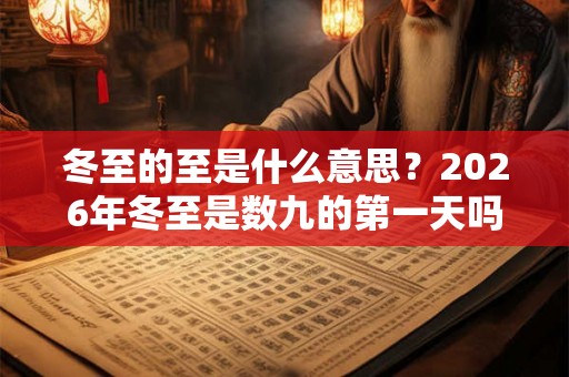 冬至的至是什么意思？2026年冬至是数九的第一天吗？