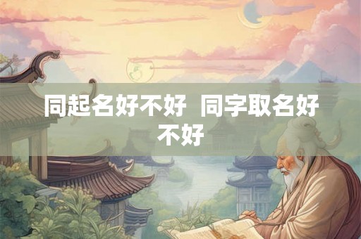 同起名好不好  同字取名好不好