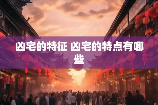 凶宅的特征 凶宅的特点有哪些