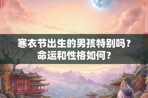 寒衣节出生的男孩特别吗？命运和性格如何？