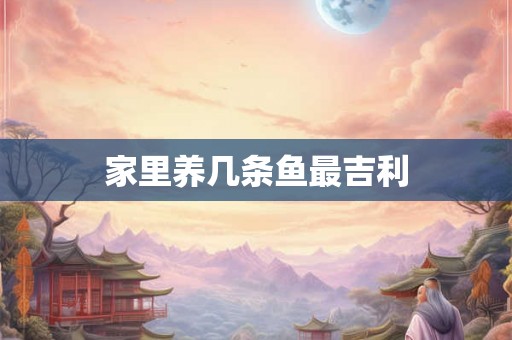 家里养几条鱼最吉利