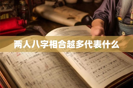 两人八字相合越多代表什么 两人八字相合越多代表什么