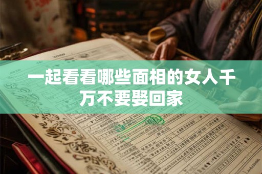 一起看看哪些面相的女人千万不要娶回家