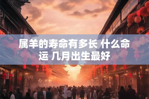 属羊的寿命有多长 什么命运 几月出生最好