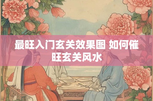 最旺入门玄关效果图 如何催旺玄关风水