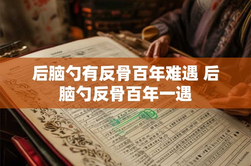 后脑勺有反骨百年难遇 后脑勺反骨百年一遇