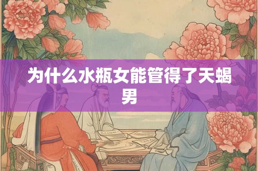 为什么水瓶女能管得了天蝎男