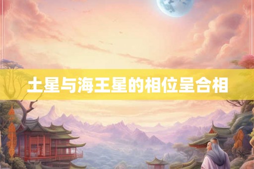 土星与海王星的相位呈合相 土星与海王星的相位呈合相