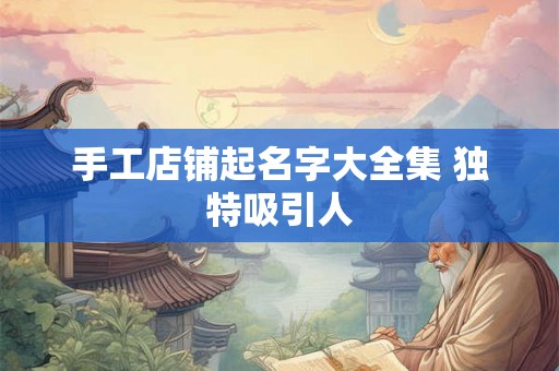手工店铺起名字大全集 独特吸引人