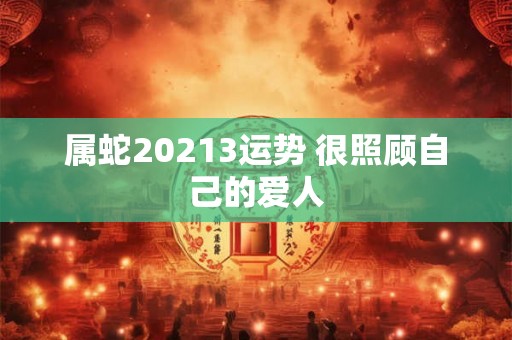 属蛇20213运势 很照顾自己的爱人