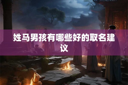 姓马男孩有哪些好的取名建议