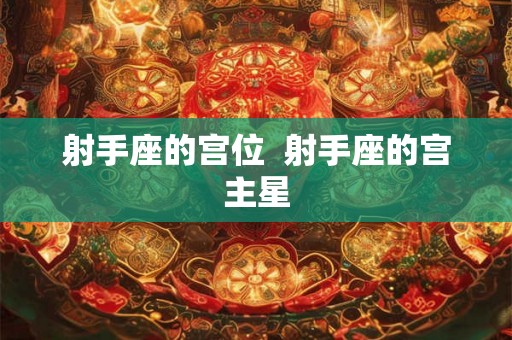 射手座的宫位  射手座的宫主星