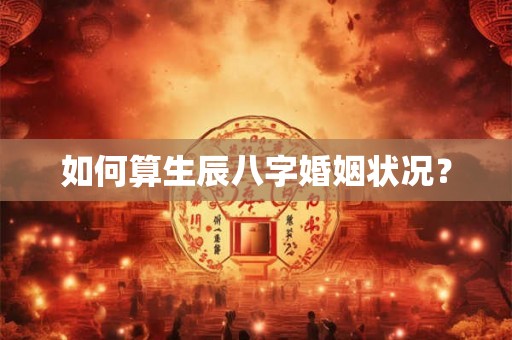 如何算生辰八字婚姻状况？