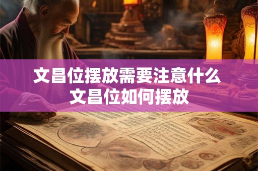 文昌位摆放需要注意什么 文昌位如何摆放 文昌位摆放需要注意什么 文昌位如何摆放