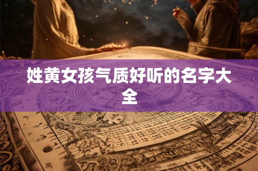 姓黄女孩气质好听的名字大全