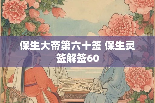 保生大帝第六十签 保生灵签解签60