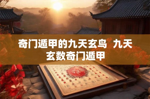 奇门遁甲的九天玄鸟  九天玄数奇门遁甲